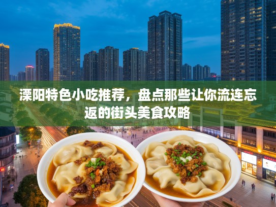 溧阳特色小吃推荐，盘点那些让你流连忘返的街头美食攻略