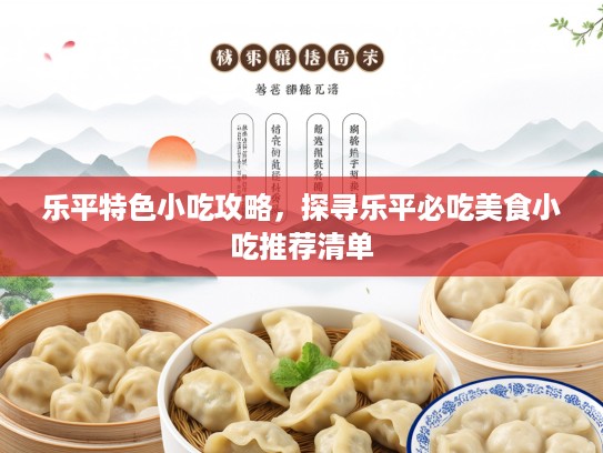 乐平特色小吃攻略，探寻乐平必吃美食小吃推荐清单