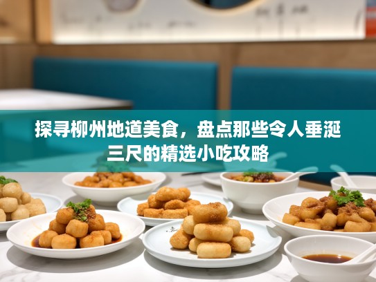 探寻柳州地道美食，盘点那些令人垂涎三尺的精选小吃攻略