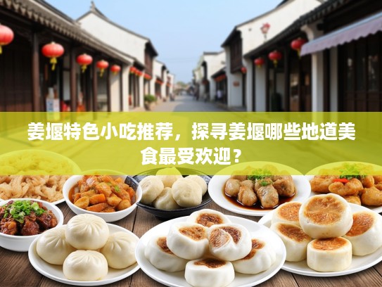 姜堰特色小吃推荐，探寻姜堰哪些地道美食最受欢迎？
