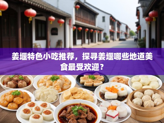 姜堰特色小吃推荐，探寻姜堰哪些地道美食最受欢迎？