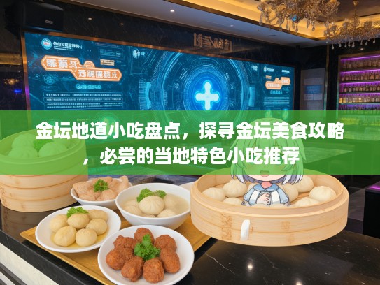 金坛地道小吃盘点，探寻金坛美食攻略，必尝的当地特色小吃推荐