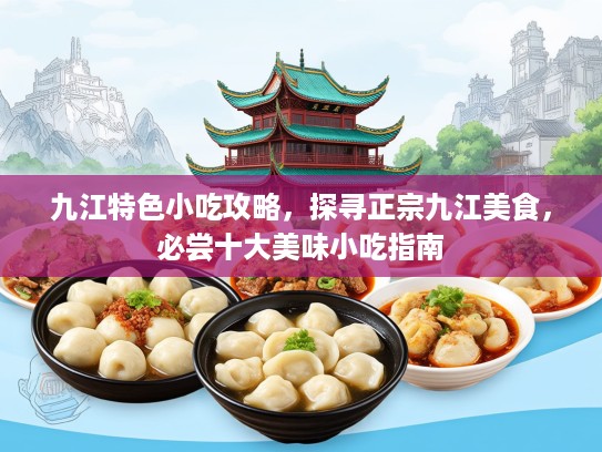 九江特色小吃攻略，探寻正宗九江美食，必尝十大美味小吃指南