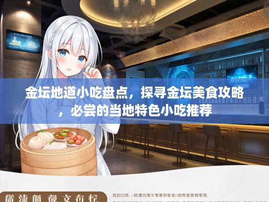 金坛地道小吃盘点，探寻金坛美食攻略，必尝的当地特色小吃推荐