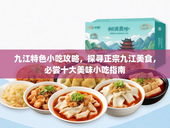 九江特色小吃攻略，探寻正宗九江美食，必尝十大美味小吃指南