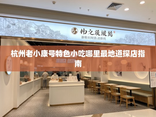 杭州老小康号特色小吃哪里最地道探店指南