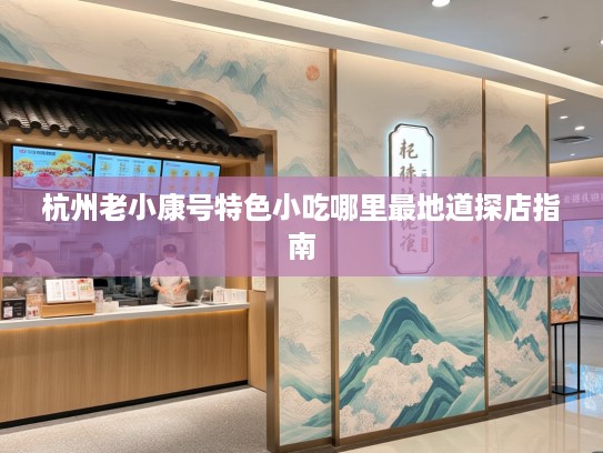 杭州老小康号特色小吃哪里最地道探店指南