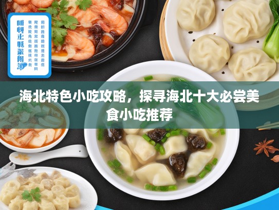 海北特色小吃攻略，探寻海北十大必尝美食小吃推荐