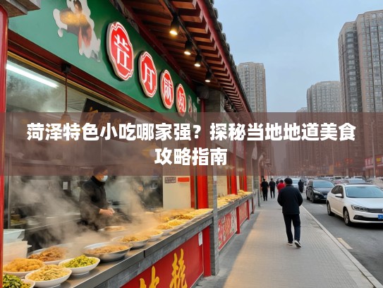 菏泽特色小吃哪家强？探秘当地地道美食攻略指南