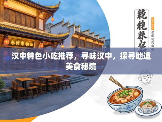 汉中特色小吃推荐，寻味汉中，探寻地道美食秘境