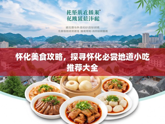 怀化美食攻略，探寻怀化必尝地道小吃推荐大全