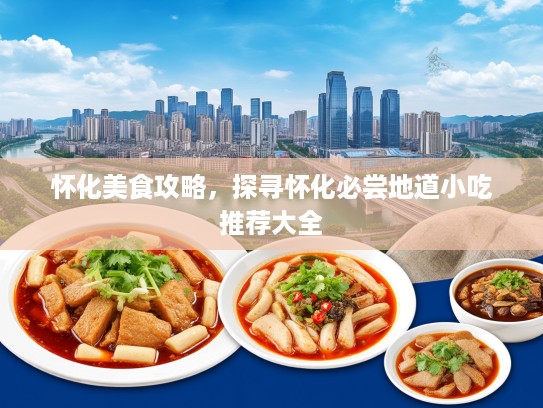怀化美食攻略，探寻怀化必尝地道小吃推荐大全