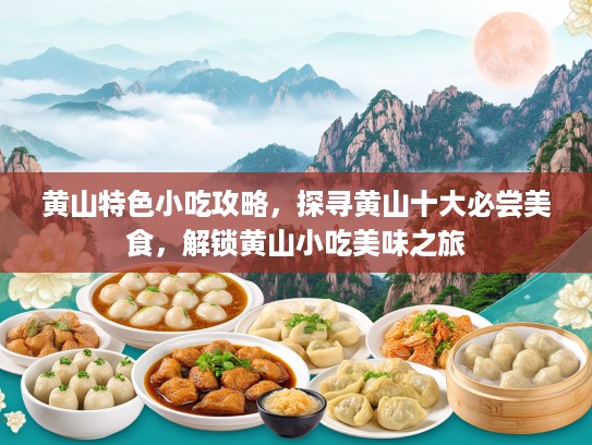 黄山特色小吃攻略，探寻黄山十大必尝美食，解锁黄山小吃美味之旅