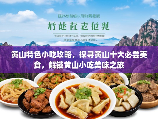 黄山特色小吃攻略，探寻黄山十大必尝美食，解锁黄山小吃美味之旅