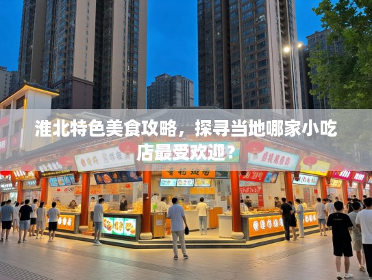 淮北特色美食攻略，探寻当地哪家小吃店最受欢迎？
