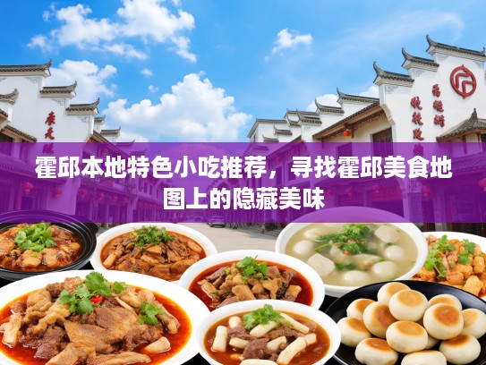 霍邱本地特色小吃推荐，寻找霍邱美食地图上的隐藏美味