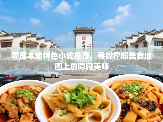霍邱本地特色小吃推荐，寻找霍邱美食地图上的隐藏美味