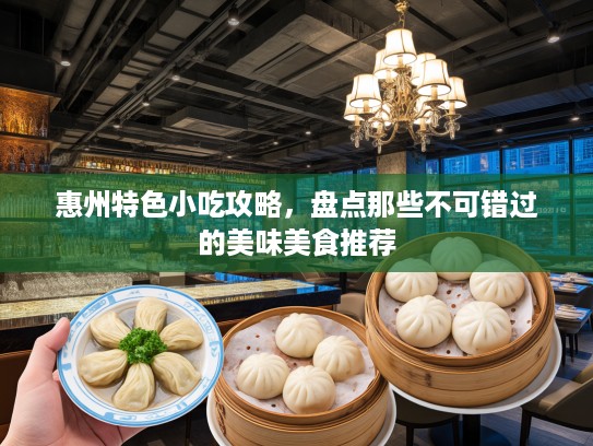 惠州特色小吃攻略，盘点那些不可错过的美味美食推荐