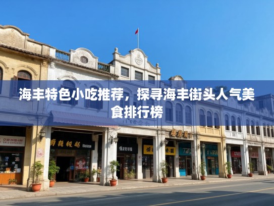 海丰特色小吃推荐，探寻海丰街头人气美食排行榜