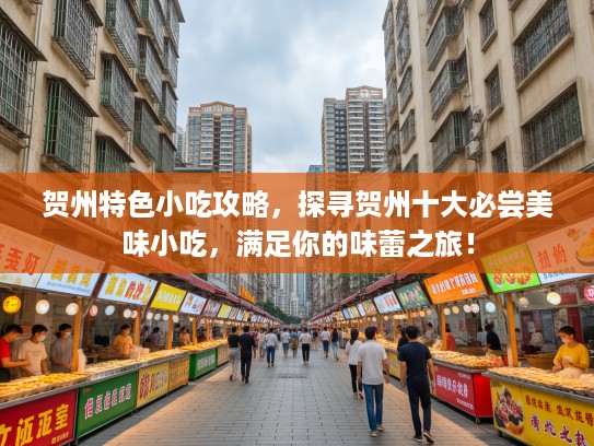 贺州特色小吃攻略，探寻贺州十大必尝美味小吃，满足你的味蕾之旅！