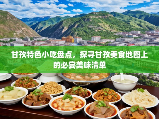甘孜特色小吃盘点，探寻甘孜美食地图上的必尝美味清单