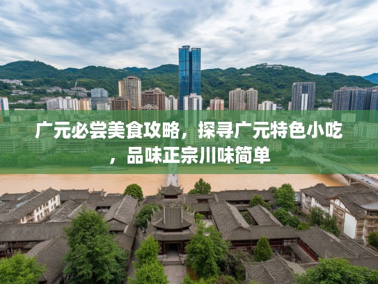 广元必尝美食攻略，探寻广元特色小吃，品味正宗川味简单