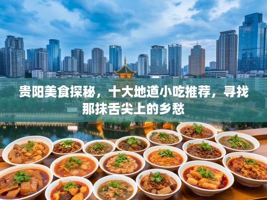 贵阳美食探秘，十大地道小吃推荐，寻找那抹舌尖上的乡愁