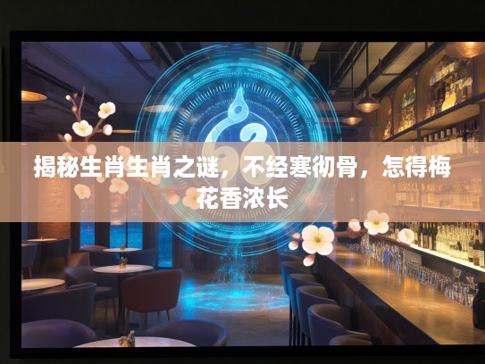 揭秘生肖生肖之谜，不经寒彻骨，怎得梅花香浓长