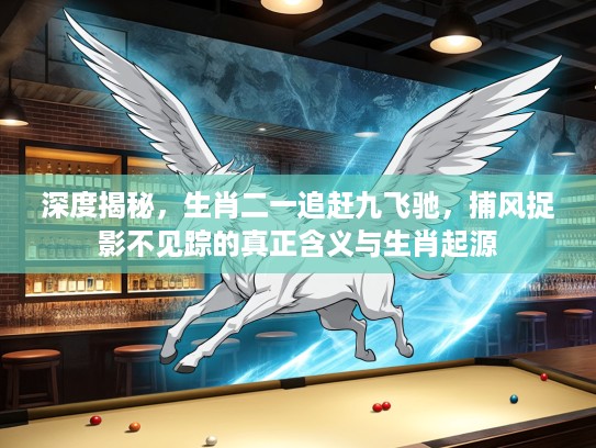 深度揭秘，生肖二一追赶九飞驰，捕风捉影不见踪的真正含义与生肖起源