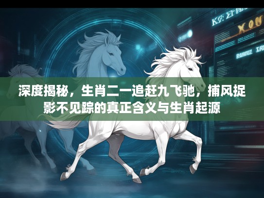 深度揭秘，生肖二一追赶九飞驰，捕风捉影不见踪的真正含义与生肖起源
