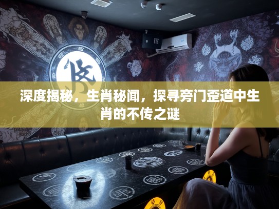 深度揭秘，生肖秘闻，探寻旁门歪道中生肖的不传之谜