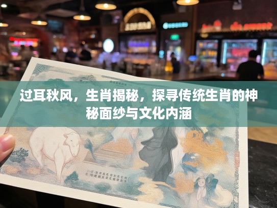 过耳秋风，生肖揭秘，探寻传统生肖的神秘面纱与文化内涵