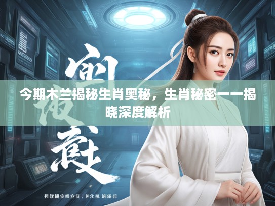今期木兰揭秘生肖奥秘，生肖秘密一一揭晓深度解析