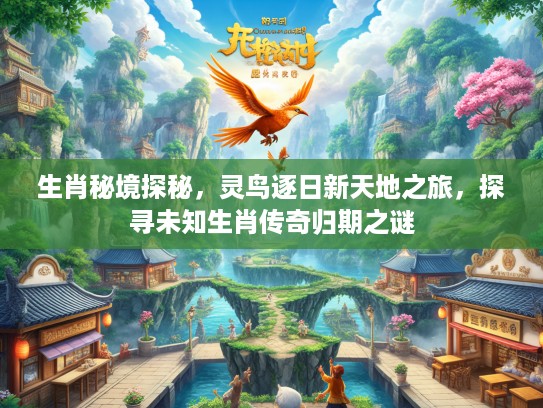 生肖秘境探秘，灵鸟逐日新天地之旅，探寻未知生肖传奇归期之谜