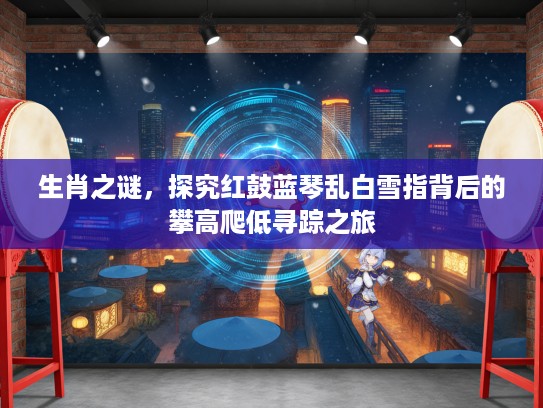 生肖之谜，探究红鼓蓝琴乱白雪指背后的攀高爬低寻踪之旅
