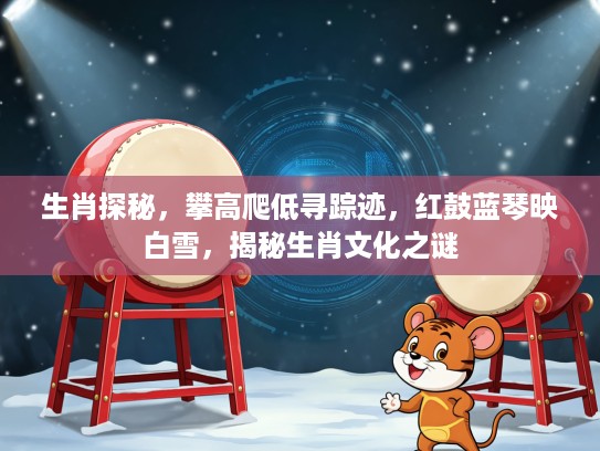 生肖探秘，攀高爬低寻踪迹，红鼓蓝琴映白雪，揭秘生肖文化之谜