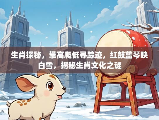 生肖探秘，攀高爬低寻踪迹，红鼓蓝琴映白雪，揭秘生肖文化之谜