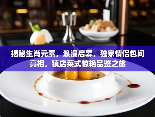 揭秘生肖元素，浪漫启幕，独家情侣包间亮相，镇店菜式惊艳品鉴之旅