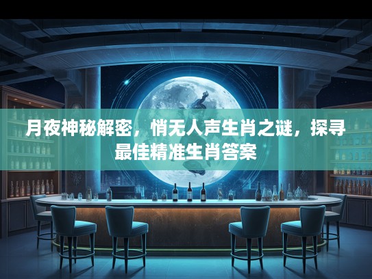 月夜神秘解密，悄无人声生肖之谜，探寻最佳精准生肖答案