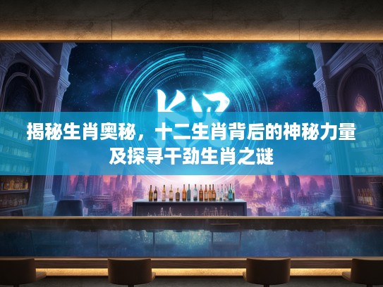揭秘生肖奥秘，十二生肖背后的神秘力量及探寻干劲生肖之谜