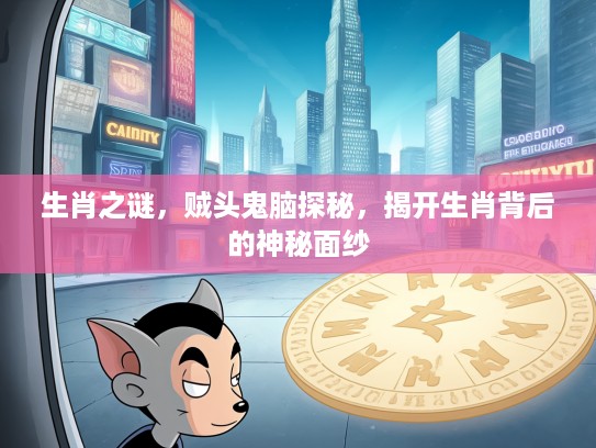 生肖之谜，贼头鬼脑探秘，揭开生肖背后的神秘面纱