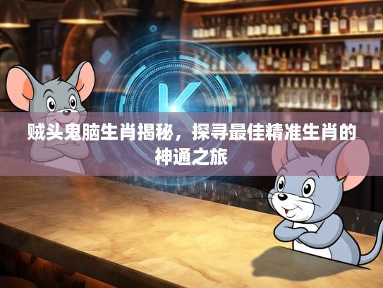 贼头鬼脑生肖揭秘，探寻最佳精准生肖的神通之旅