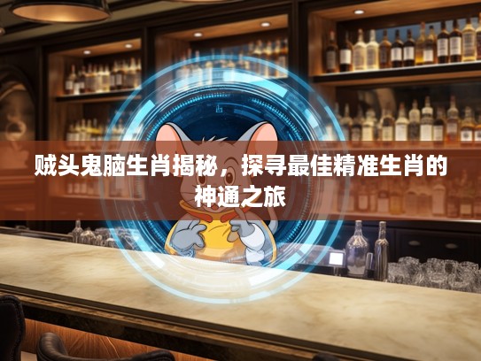 贼头鬼脑生肖揭秘，探寻最佳精准生肖的神通之旅