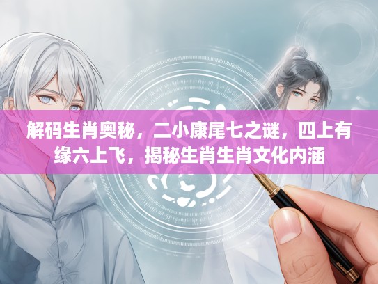 解码生肖奥秘，二小康尾七之谜，四上有缘六上飞，揭秘生肖生肖文化内涵