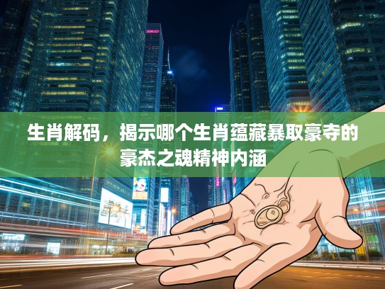 生肖解码，揭示哪个生肖蕴藏#取豪夺的豪杰之魂精神内涵