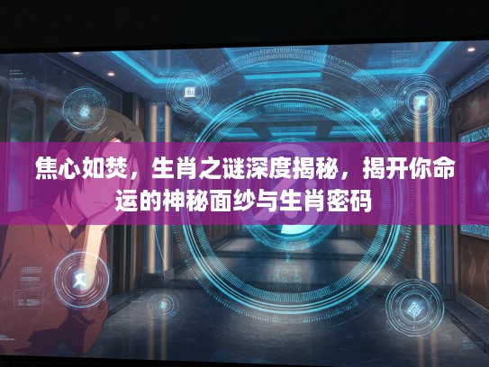 焦心如焚，生肖之谜深度揭秘，揭开你命运的神秘面纱与生肖密码