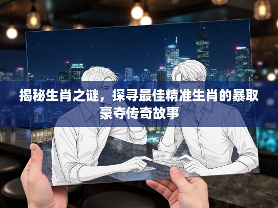揭秘生肖之谜，探寻最佳精准生肖的#取豪夺传奇故事
