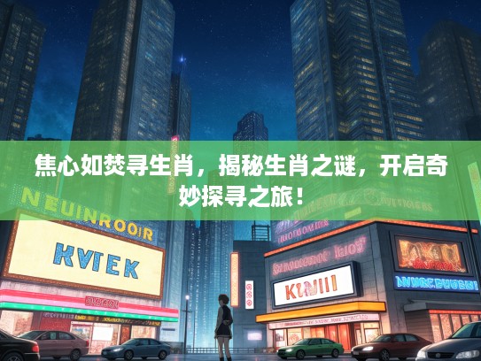 焦心如焚寻生肖，揭秘生肖之谜，开启奇妙探寻之旅！