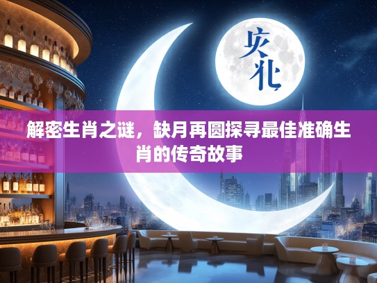 解密生肖之谜，缺月再圆探寻最佳准确生肖的传奇故事