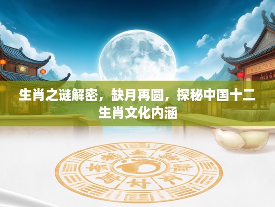 生肖之谜解密，缺月再圆，探秘中国十二生肖文化内涵